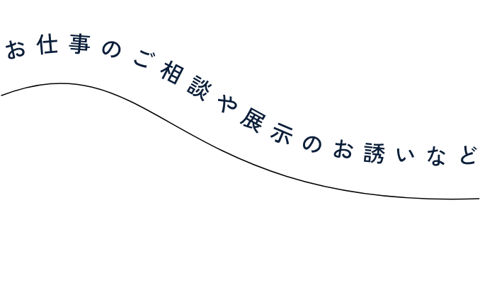 お仕事のご相談や展示のお誘いなど